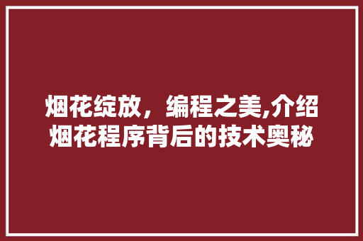 烟花绽放，编程之美,介绍烟花程序背后的技术奥秘 烟花绽放，编程之美,介绍烟花程序背后的技术奥秘 必应SEO