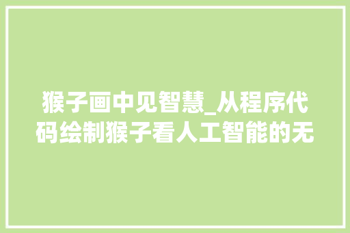 猴子画中见智慧_从程序代码绘制猴子看人工智能的无限可能 猴子画中见智慧_从程序代码绘制猴子看人工智能的无限可能 必应SEO
