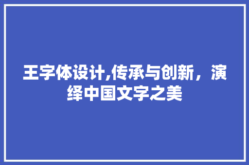 王字体设计,传承与创新，演绎中国文字之美 王字体设计,传承与创新，演绎中国文字之美 神马SEO