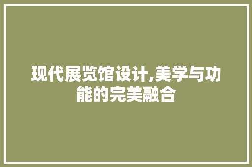 现代展览馆设计,美学与功能的完美融合 现代展览馆设计,美学与功能的完美融合 百度SEO