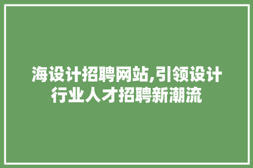 海设计招聘网站,引领设计行业人才招聘新潮流 海设计招聘网站,引领设计行业人才招聘新潮流 百度SEO