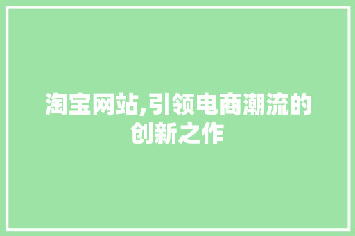 淘宝网站,引领电商潮流的创新之作