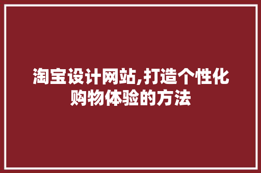 淘宝设计网站,打造个性化购物体验的方法 淘宝设计网站,打造个性化购物体验的方法 神马SEO