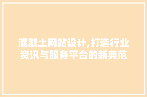 混凝土网站设计,打造行业资讯与服务平台的新典范