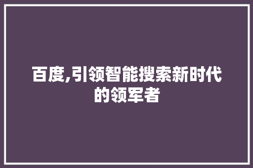 百度,引领智能搜索新时代的领军者 百度,引领智能搜索新时代的领军者 神马SEO
