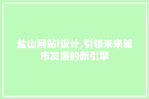 盐山网站i设计,引领未来城市发展的新引擎 盐山网站i设计,引领未来城市发展的新引擎 GoogleSEO
