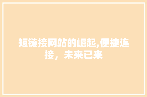 短链接网站的崛起,便捷连接，未来已来 短链接网站的崛起,便捷连接，未来已来 百度SEO