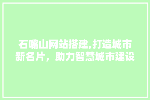 石嘴山网站搭建,打造城市新名片，助力智慧城市建设 石嘴山网站搭建,打造城市新名片，助力智慧城市建设 百度SEO
