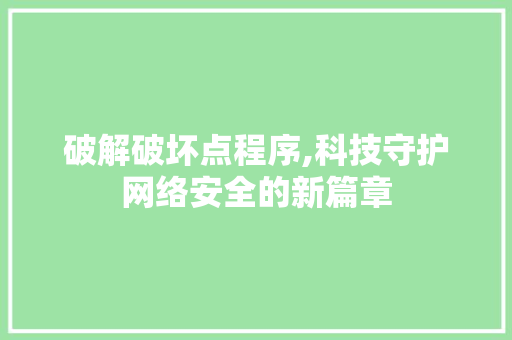 破解破坏点程序,科技守护网络安全的新篇章 破解破坏点程序,科技守护网络安全的新篇章 百度SEO