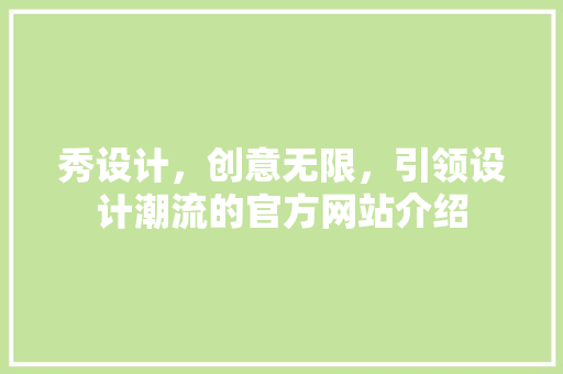 秀设计，创意无限，引领设计潮流的官方网站介绍 秀设计，创意无限，引领设计潮流的官方网站介绍 神马SEO