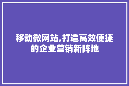 移动微网站,打造高效便捷的企业营销新阵地 移动微网站,打造高效便捷的企业营销新阵地 神马SEO