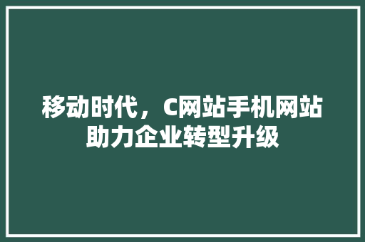 移动时代，C网站手机网站助力企业转型升级 移动时代，C网站手机网站助力企业转型升级 百度SEO