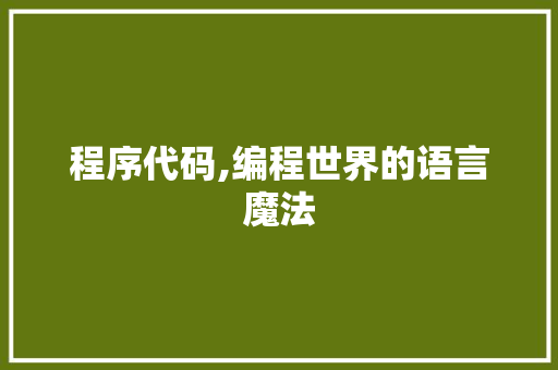程序代码,编程世界的语言魔法 程序代码,编程世界的语言魔法 搜狗SEO