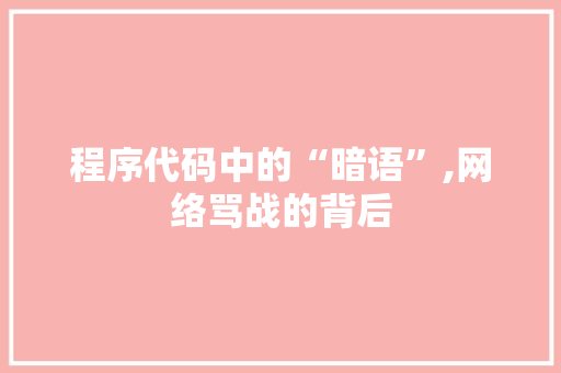 程序代码中的“暗语”,网络骂战的背后 程序代码中的“暗语”,网络骂战的背后 GoogleSEO