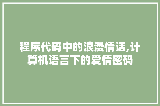 程序代码中的浪漫情话,计算机语言下的爱情密码 程序代码中的浪漫情话,计算机语言下的爱情密码 百度SEO