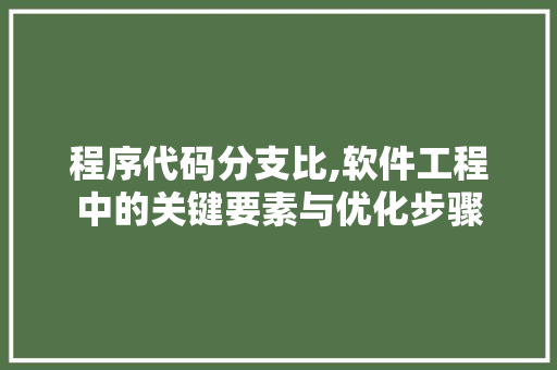 程序代码分支比,软件工程中的关键要素与优化步骤 程序代码分支比,软件工程中的关键要素与优化步骤 搜狗SEO