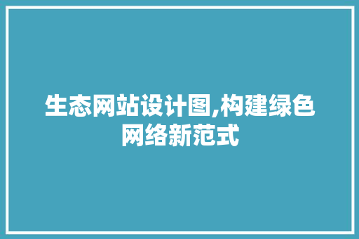生态网站设计图,构建绿色网络新范式 生态网站设计图,构建绿色网络新范式 必应SEO
