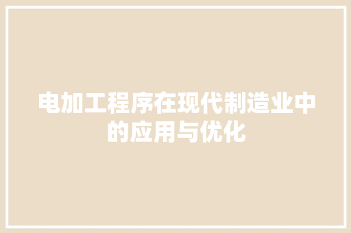 电加工程序在现代制造业中的应用与优化 电加工程序在现代制造业中的应用与优化 神马SEO