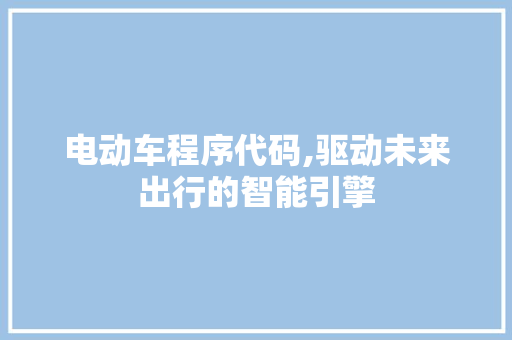 电动车程序代码,驱动未来出行的智能引擎 电动车程序代码,驱动未来出行的智能引擎 必应SEO