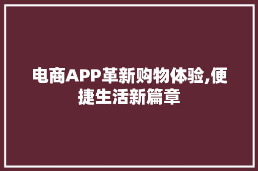 电商APP革新购物体验,便捷生活新篇章 电商APP革新购物体验,便捷生活新篇章 百度SEO