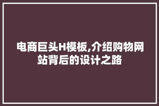 电商巨头H模板,介绍购物网站背后的设计之路 电商巨头H模板,介绍购物网站背后的设计之路 GoogleSEO