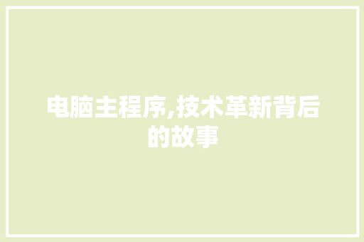 电脑主程序,技术革新背后的故事 电脑主程序,技术革新背后的故事 必应SEO