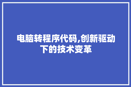 电脑转程序代码,创新驱动下的技术变革 电脑转程序代码,创新驱动下的技术变革 搜狗SEO