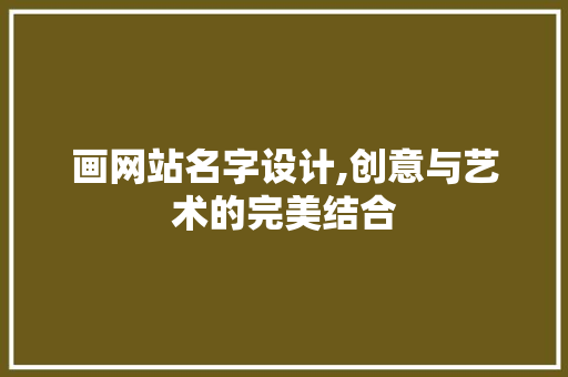 画网站名字设计,创意与艺术的完美结合 画网站名字设计,创意与艺术的完美结合 GoogleSEO