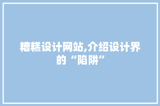 糟糕设计网站,介绍设计界的“陷阱” 糟糕设计网站,介绍设计界的“陷阱” 百度SEO