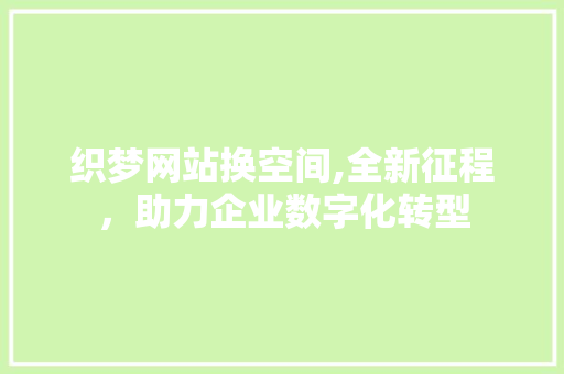 织梦网站换空间,全新征程，助力企业数字化转型 织梦网站换空间,全新征程，助力企业数字化转型 必应SEO