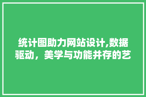 统计图助力网站设计,数据驱动，美学与功能并存的艺术
