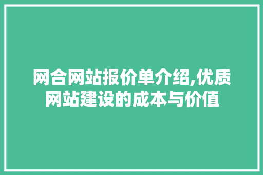 网合网站报价单介绍,优质网站建设的成本与价值 网合网站报价单介绍,优质网站建设的成本与价值 百度SEO