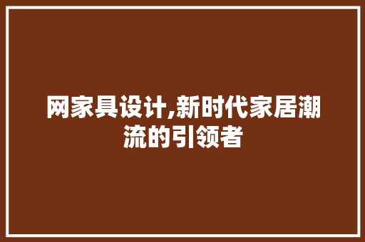 网家具设计,新时代家居潮流的引领者