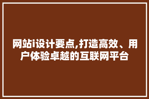 网站i设计要点,打造高效、用户体验卓越的互联网平台 网站i设计要点,打造高效、用户体验卓越的互联网平台 搜狗SEO