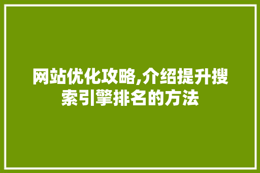 网站优化攻略,介绍提升搜索引擎排名的方法 网站优化攻略,介绍提升搜索引擎排名的方法 搜狗SEO