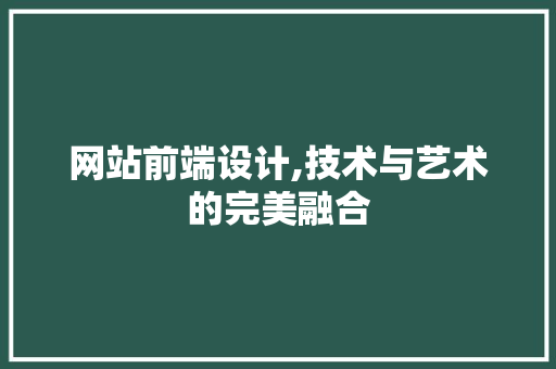 网站前端设计,技术与艺术的完美融合 网站前端设计,技术与艺术的完美融合 必应SEO