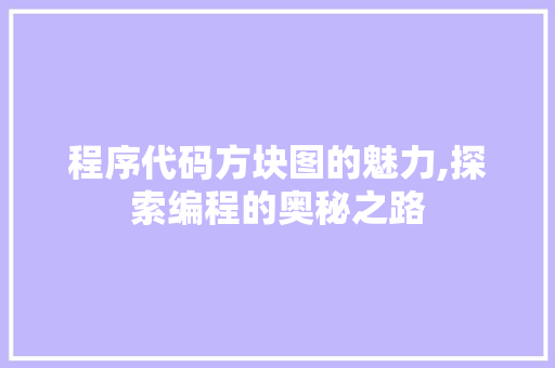 程序代码方块图的魅力,探索编程的奥秘之路 程序代码方块图的魅力,探索编程的奥秘之路 必应SEO