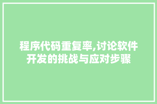 程序代码重复率,讨论软件开发的挑战与应对步骤 程序代码重复率,讨论软件开发的挑战与应对步骤 GoogleSEO