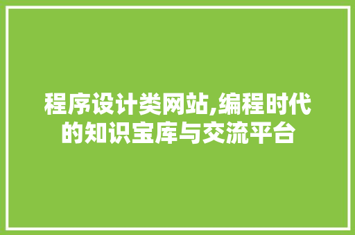 程序设计类网站,编程时代的知识宝库与交流平台 程序设计类网站,编程时代的知识宝库与交流平台 百度SEO