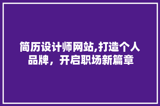 简历设计师网站,打造个人品牌，开启职场新篇章 简历设计师网站,打造个人品牌，开启职场新篇章 百度SEO