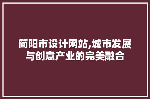 简阳市设计网站,城市发展与创意产业的完美融合 简阳市设计网站,城市发展与创意产业的完美融合 神马SEO