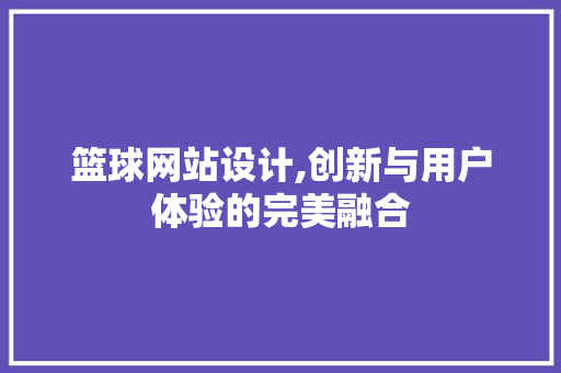 篮球网站设计,创新与用户体验的完美融合 篮球网站设计,创新与用户体验的完美融合 神马SEO