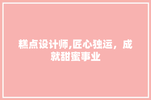 糕点设计师,匠心独运，成就甜蜜事业 糕点设计师,匠心独运，成就甜蜜事业 百度SEO