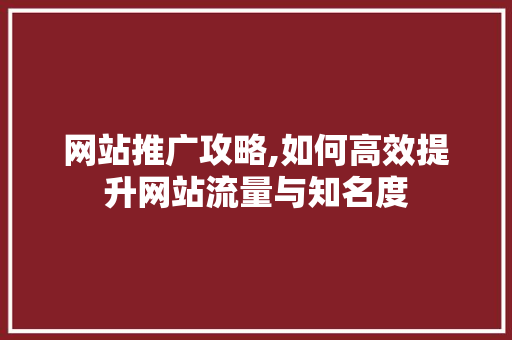 网站推广攻略,如何高效提升网站流量与知名度 网站推广攻略,如何高效提升网站流量与知名度 百度SEO