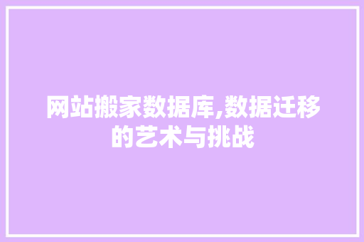 网站搬家数据库,数据迁移的艺术与挑战