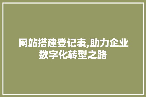 网站搭建登记表,助力企业数字化转型之路 网站搭建登记表,助力企业数字化转型之路 搜狗SEO