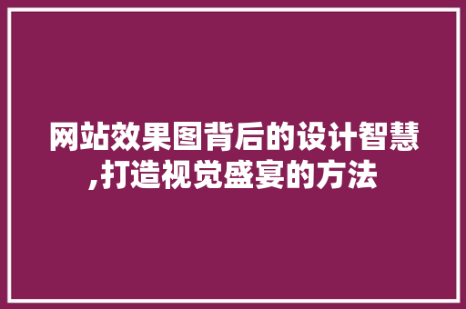 网站效果图背后的设计智慧,打造视觉盛宴的方法
