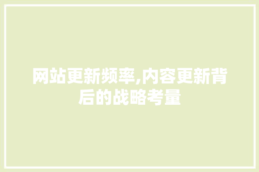 网站更新频率,内容更新背后的战略考量 GoogleSEO 网站更新频率,内容更新背后的战略考量 网站更新频率,内容更新背后的战略考量 GoogleSEO