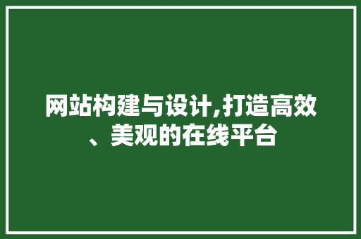 网站构建与设计,打造高效、美观的在线平台 网站构建与设计,打造高效、美观的在线平台 GoogleSEO