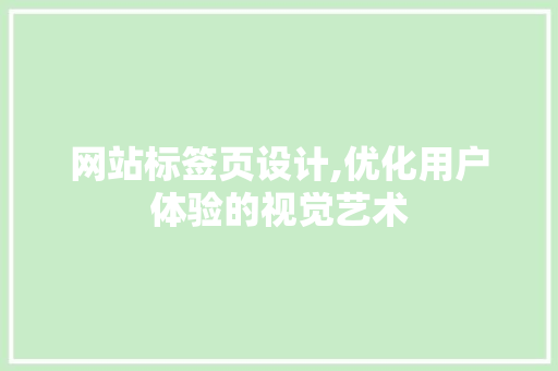 网站标签页设计,优化用户体验的视觉艺术 网站标签页设计,优化用户体验的视觉艺术 百度SEO